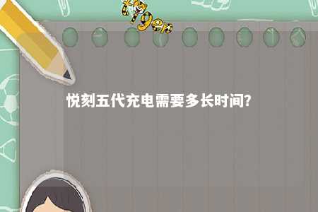 悦刻五代充电需要多长时间？ 